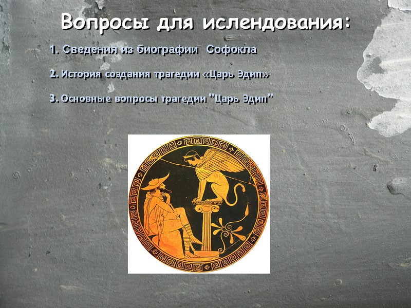 Вопросы для ислендования: 1. Сведения из биографии  Софокла 2. История создания трагедии «Царь